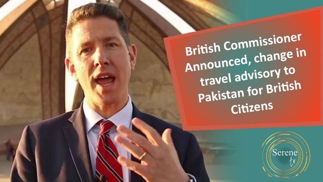 British Commissioner Announced, change in travel advisory to Pakistan for British Citizens